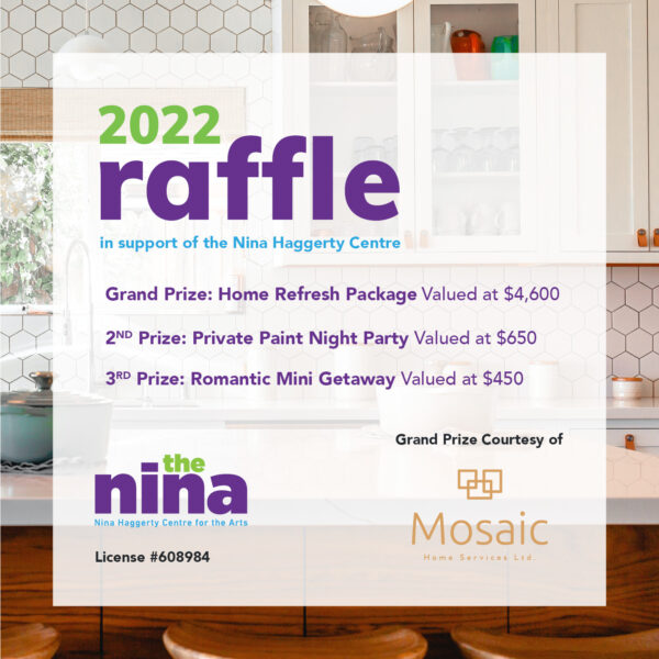 Text says 2022 raffle in support of the Nina Haggerty Centre Grand Prize Home Refresh Package Valued at $4,600 2nd Prize Private paint night valued at $650 3rd Prize Romantic Mini Getaway Valued at $450 License #608984 Grand Prize Courtesy of Mosaic Home Services