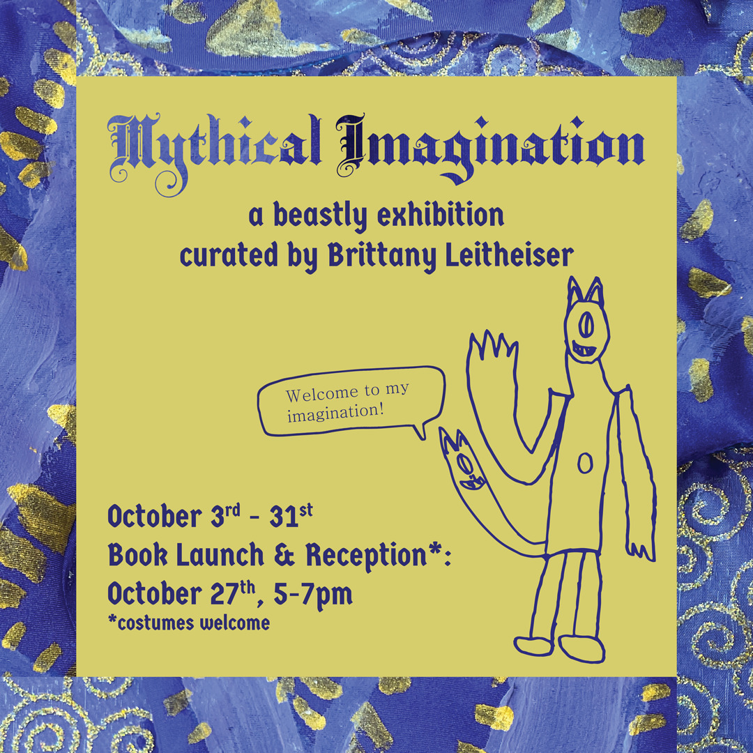 Mythical Imagination Mythical Imagination - a beastly exhibition curated by Brittany Leitheiser October 3-31 Book launch and reception October 27 5-7pm Costumes encouraged
